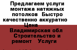 Предлагаем услуги монтажа натяжных потолков. Быстро качественно аккуратно.  › Цена ­ 300 - Владимирская обл. Строительство и ремонт » Услуги   